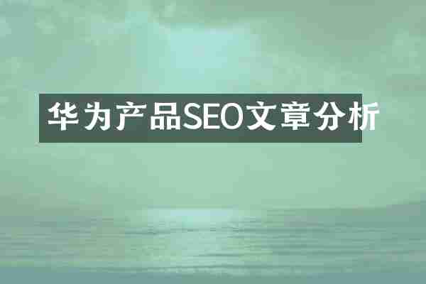华为产品SEO文章分析