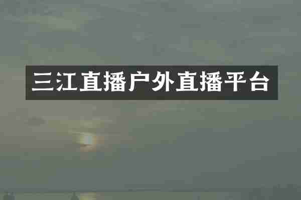 三江直播户外直播平台
