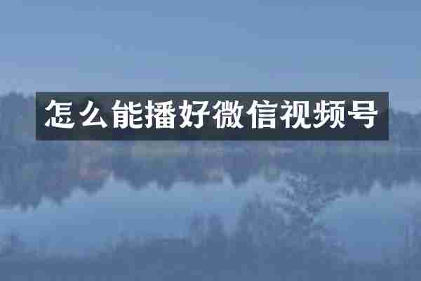 怎么能播好微信视频号