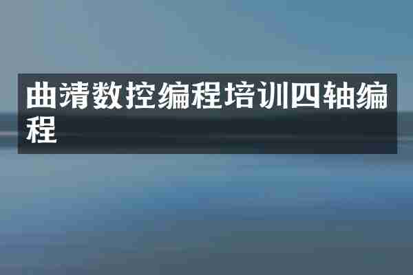 曲靖数控编程培训四轴编程