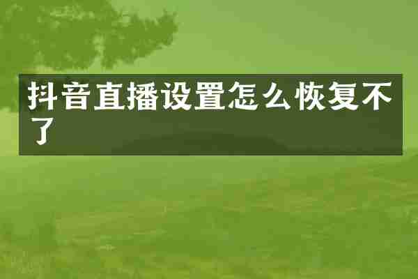 抖音直播设置怎么恢复不了
