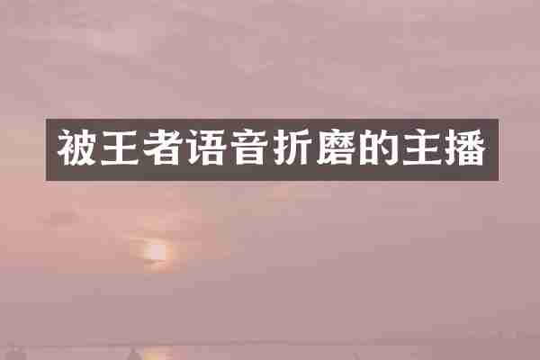 被王者语音折磨的主播