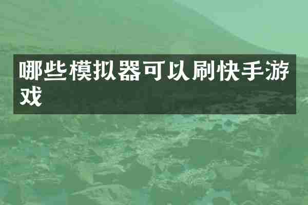 哪些模拟器可以刷快手游戏