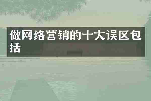 做网络营销的十大误区包括