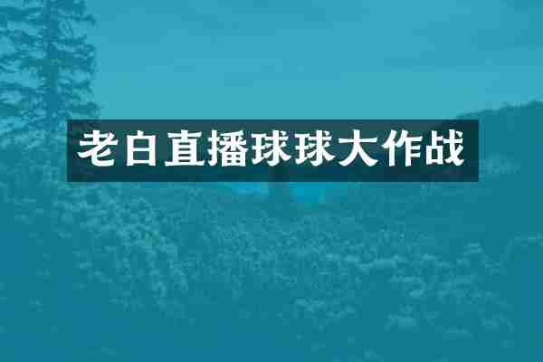 老白直播球球大作战
