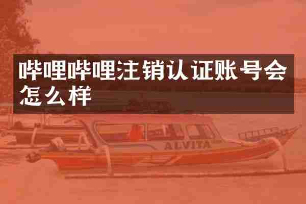 哔哩哔哩注销认证账号会怎么样