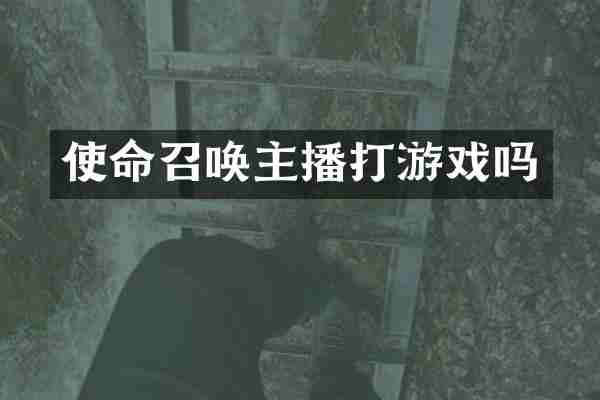 使命召唤主播打游戏吗