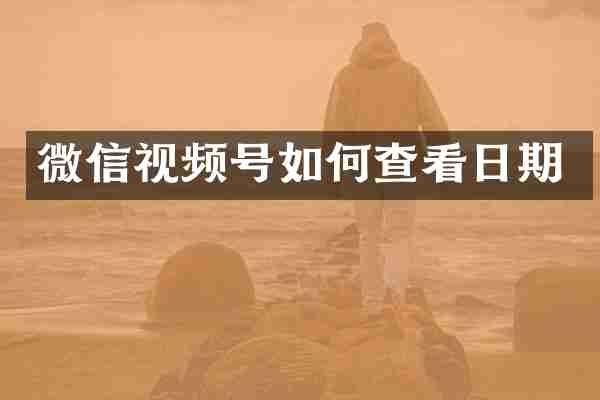 微信视频号如何查看日期