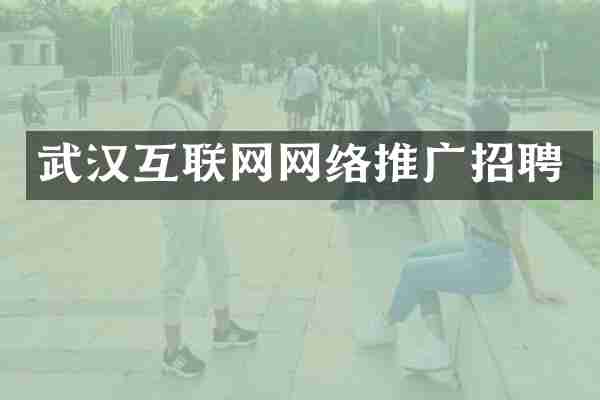 武汉互联网网络推广招聘