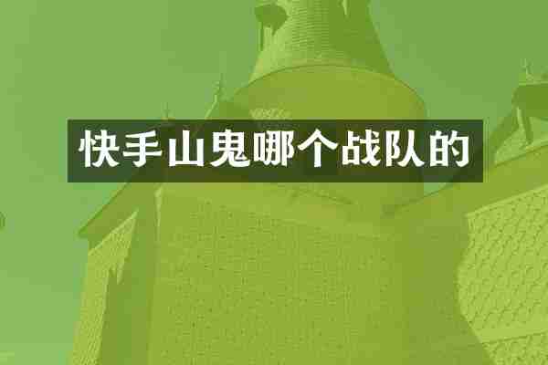 快手山鬼哪个战队的