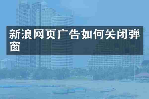 新浪网页广告如何关闭弹窗