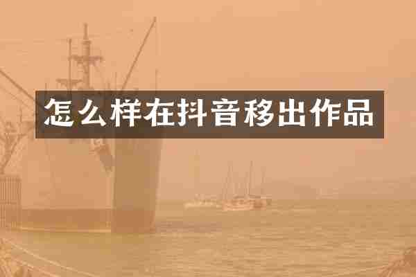 怎么样在抖音移出作品