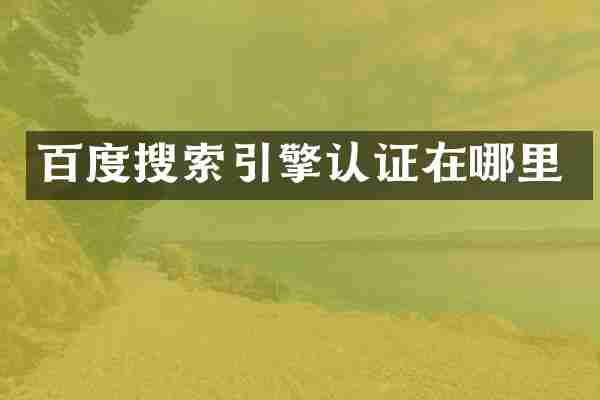 百度搜索引擎认证在哪里