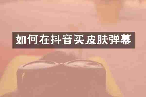 如何在抖音买皮肤弹幕