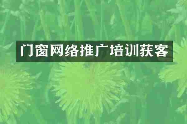 门窗网络推广培训获客