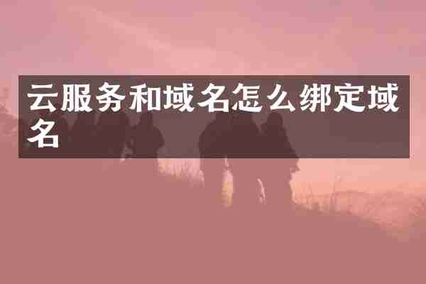 云服务和域名怎么绑定域名