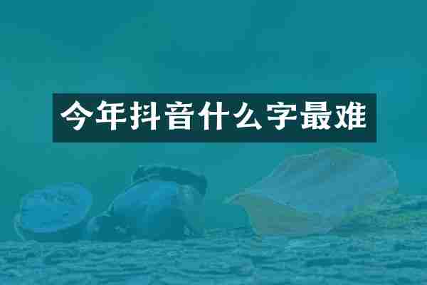 今年抖音什么字最难