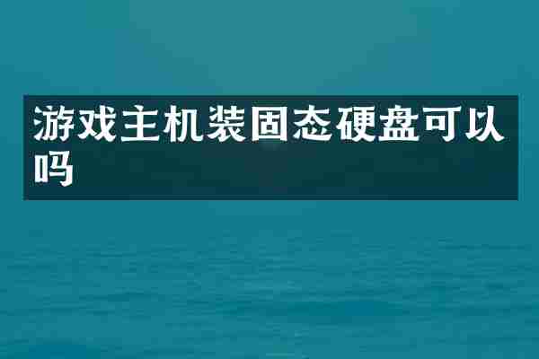 游戏主机装固态硬盘可以吗