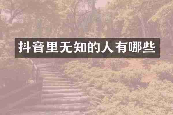 抖音里无知的人有哪些