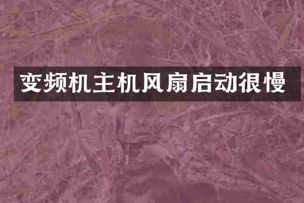 变频机主机风扇启动很慢