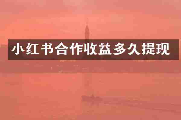 小红书合作收益多久提现