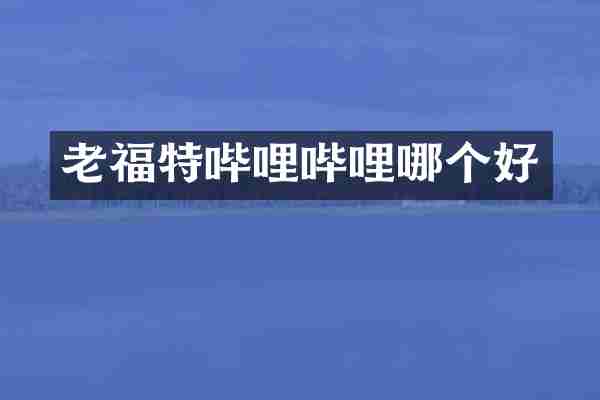 老福特哔哩哔哩哪个好