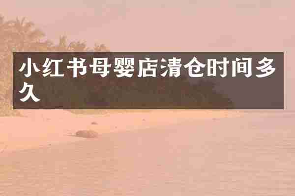 小红书母婴店清仓时间多久