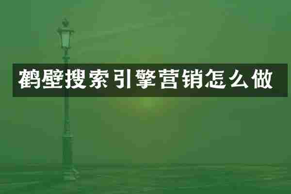鹤壁搜索引擎营销怎么做
