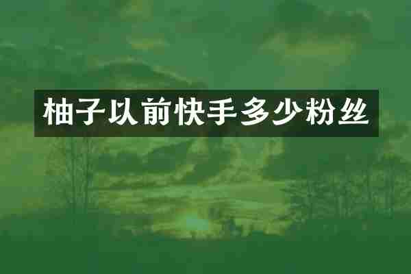 柚子以前快手多少粉丝