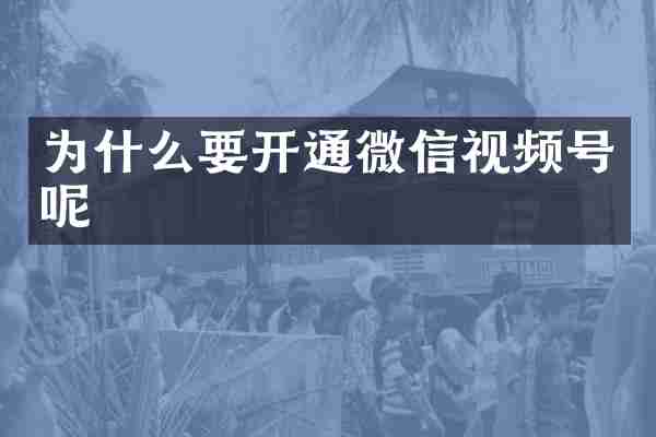为什么要开通微信视频号呢