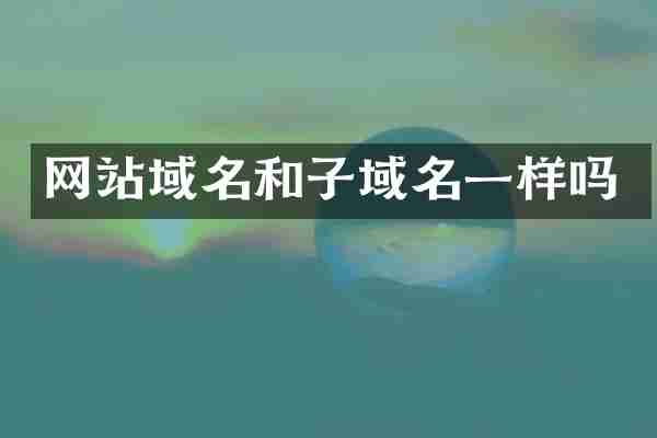 网站域名和子域名一样吗