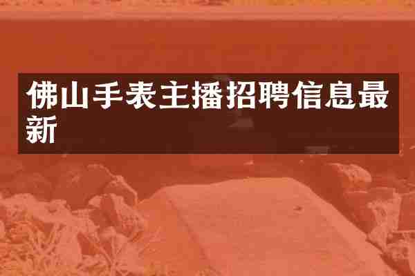 佛山手表主播招聘信息最新