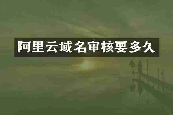 阿里云域名审核要多久