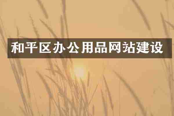 和平区办公用品网站建设