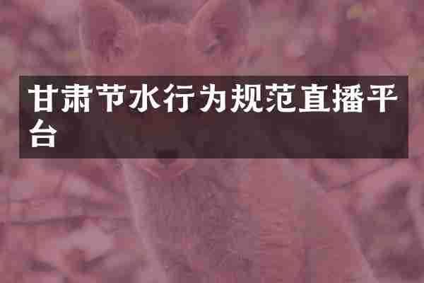 甘肃节水行为规范直播平台