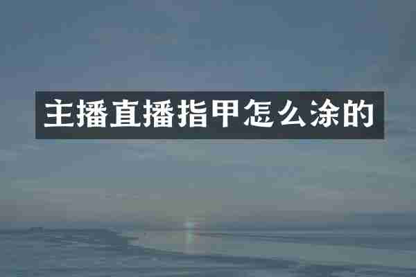 主播直播指甲怎么涂的