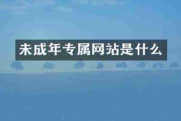 未成年专属网站是什么