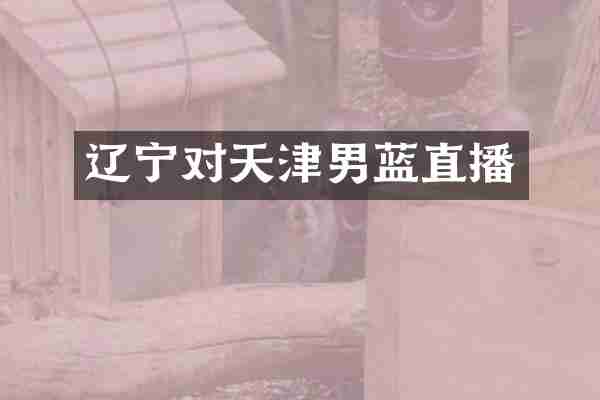 辽宁对天津男蓝直播