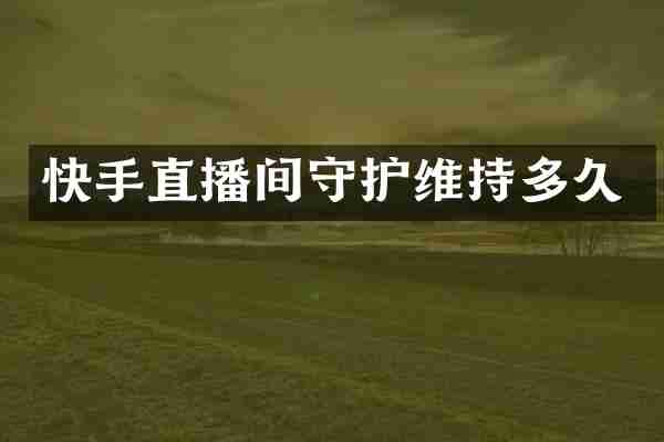 快手直播间守护维持多久