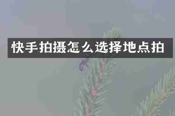 快手拍摄怎么选择地点拍