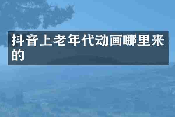 抖音上老年代动画哪里来的