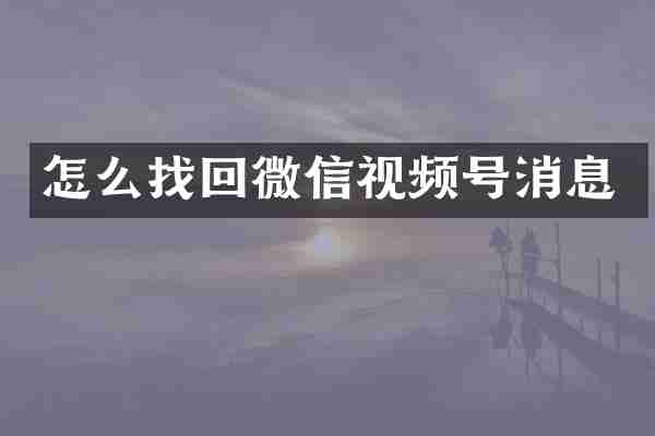 怎么找回微信视频号消息