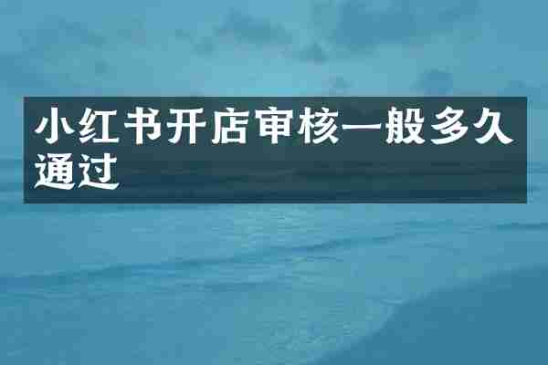 小红书开店审核一般多久通过