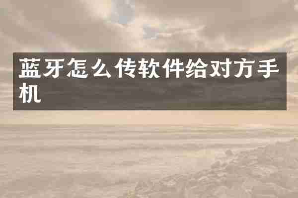 蓝牙怎么传软件给对方手机