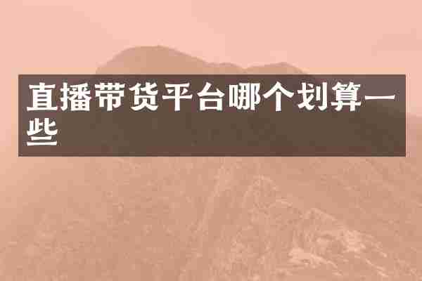 直播带货平台哪个划算一些