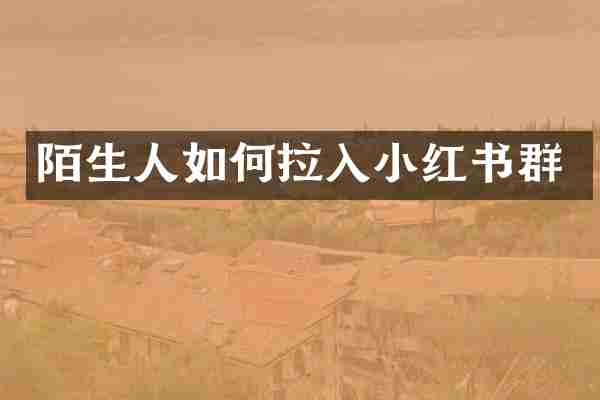 陌生人如何拉入小红书群