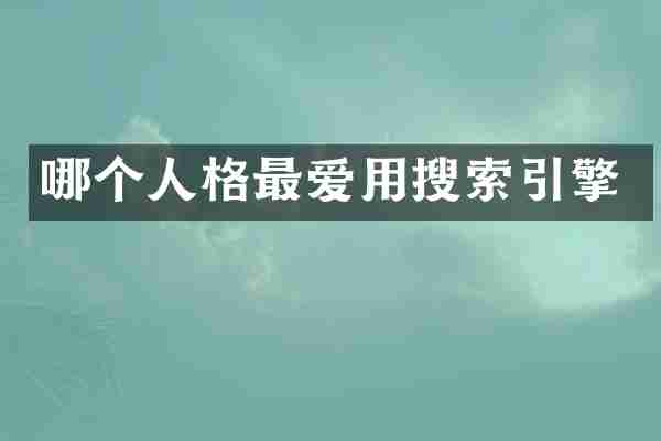 哪个人格最爱用搜索引擎