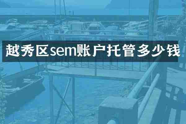 越秀区sem账户托管多少钱