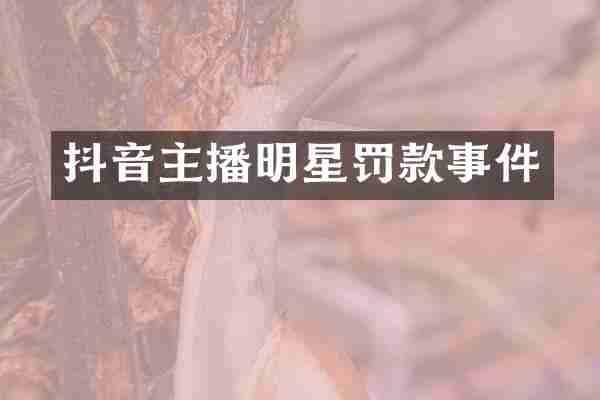 抖音主播明星罚款事件