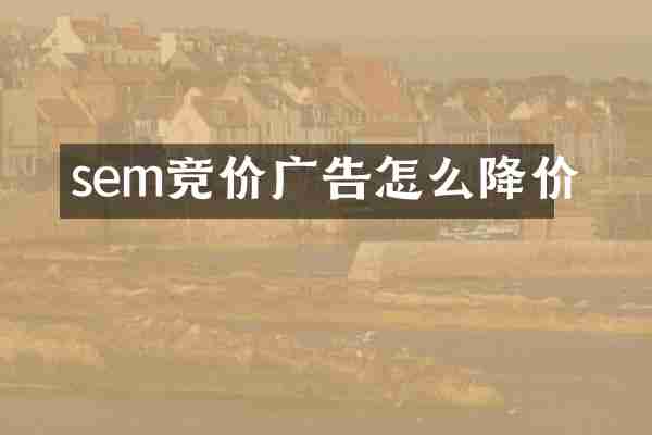 sem竞价广告怎么降价